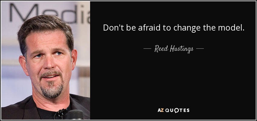 Don't be afraid to change the model. - Reed Hastings