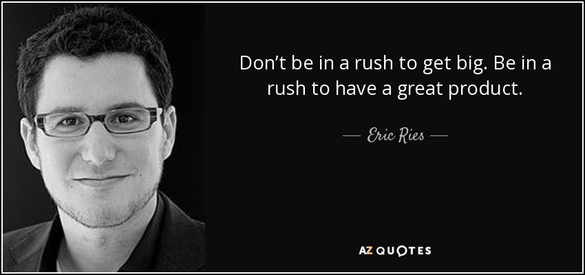 Don’t be in a rush to get big. Be in a rush to have a great product. - Eric Ries