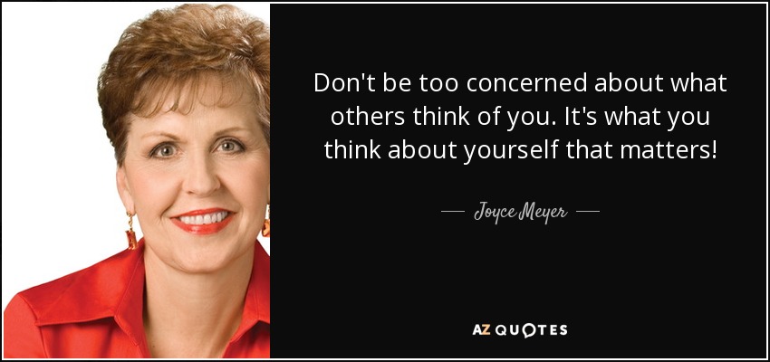 Don't be too concerned about what others think of you. It's what you think about yourself that matters! - Joyce Meyer