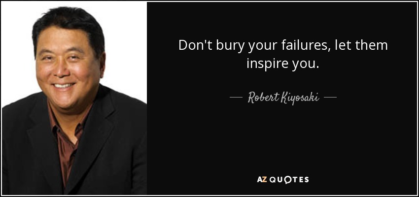 Don't bury your failures, let them inspire you. - Robert Kiyosaki
