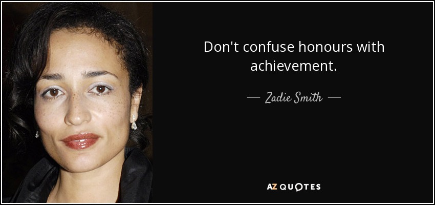 Don't confuse honours with achievement. - Zadie Smith