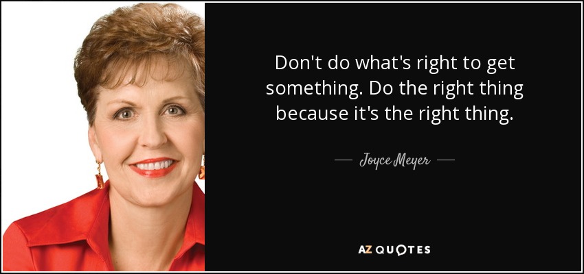 Don't do what's right to get something. Do the right thing because it's the right thing. - Joyce Meyer