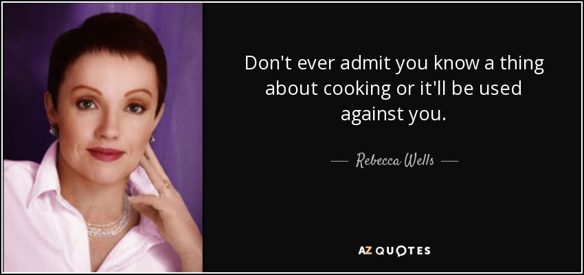 Don't ever admit you know a thing about cooking or it'll be used against you. - Rebecca Wells