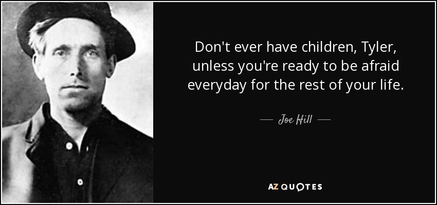 Don't ever have children, Tyler, unless you're ready to be afraid everyday for the rest of your life. - Joe Hill