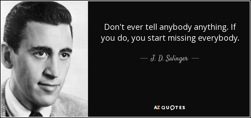 Don't ever tell anybody anything. If you do, you start missing everybody. - J. D. Salinger