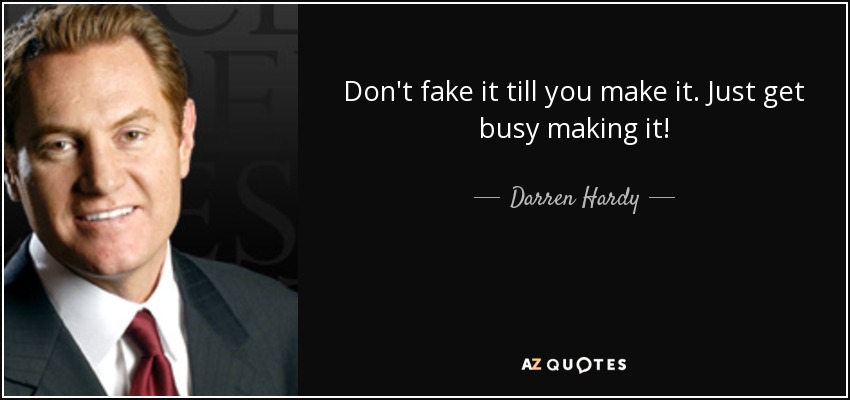 Don't fake it till you make it. Just get busy making it! - Darren Hardy