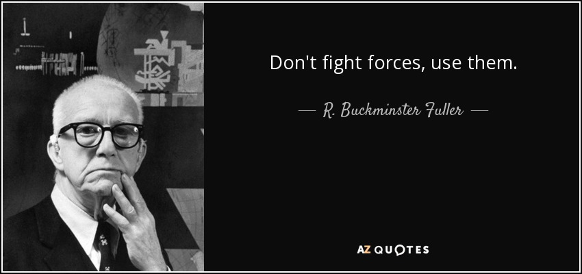 Don't fight forces, use them. - R. Buckminster Fuller