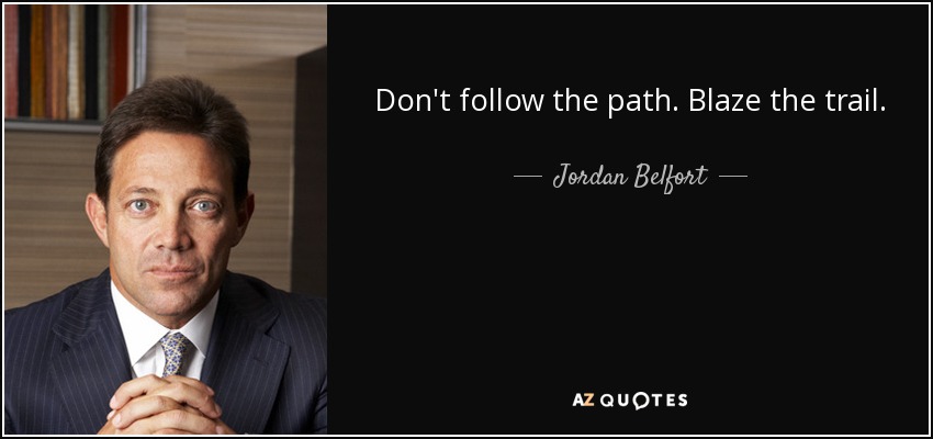 Don't follow the path. Blaze the trail. - Jordan Belfort