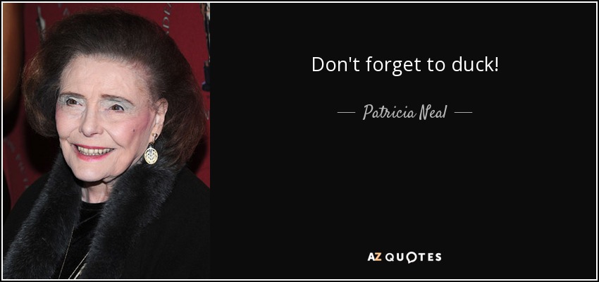 Don't forget to duck! - Patricia Neal