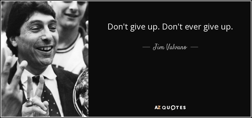Don't give up. Don't ever give up. - Jim Valvano
