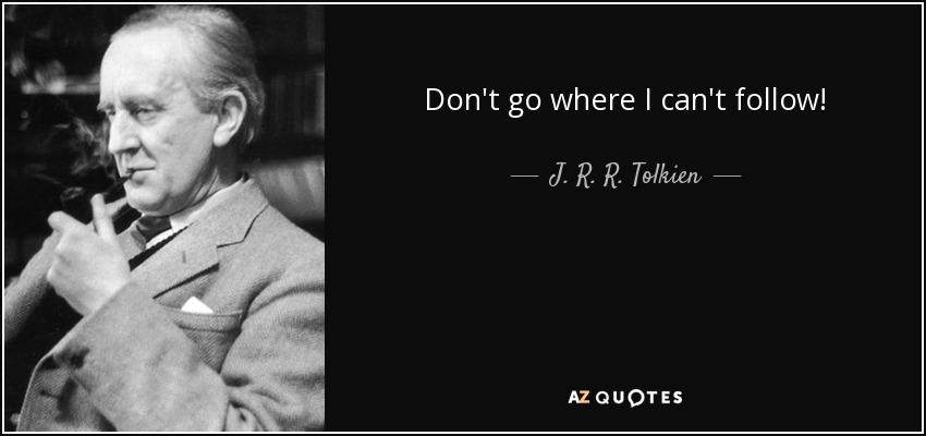 Don't go where I can't follow! - J. R. R. Tolkien