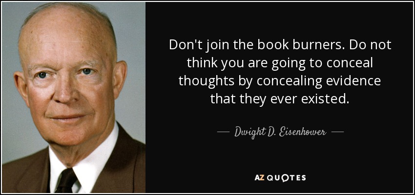 Don't join the book burners. Do not think you are going to conceal thoughts by concealing evidence that they ever existed. - Dwight D. Eisenhower
