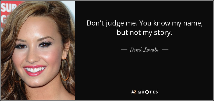 Don't judge me. You know my name, but not my story. - Demi Lovato