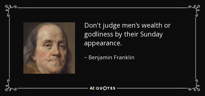 Don't judge men's wealth or godliness by their Sunday appearance. - Benjamin Franklin