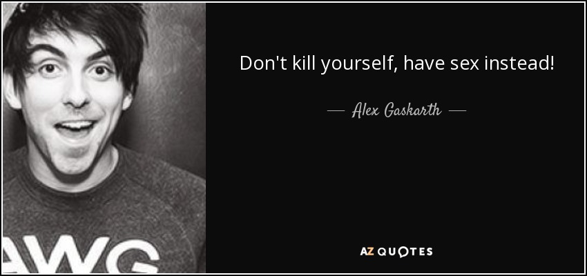 Alex Gaskarth Quote Don T Kill Yourself Have Sex Instead
