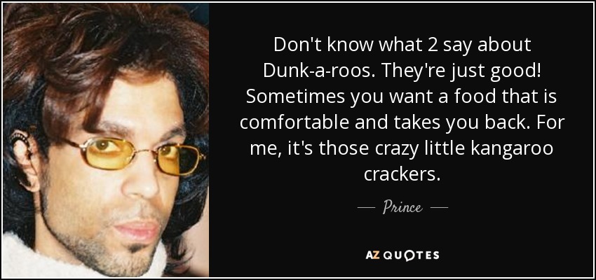 Don't know what 2 say about Dunk-a-roos. They're just good! Sometimes you want a food that is comfortable and takes you back. For me, it's those crazy little kangaroo crackers. - Prince