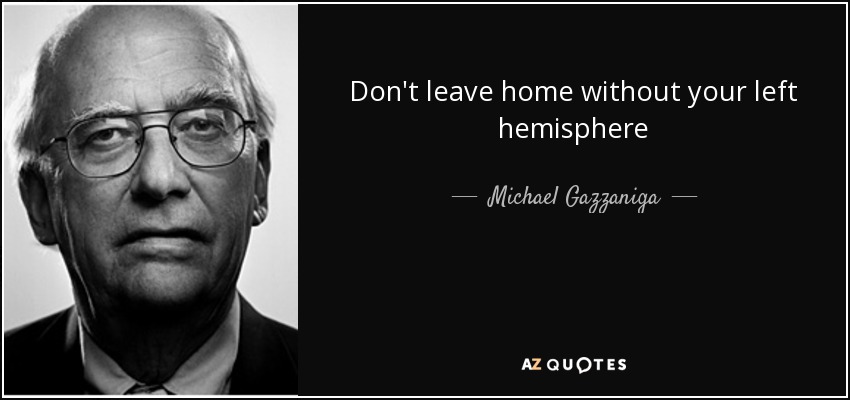 Don't leave home without your left hemisphere - Michael Gazzaniga