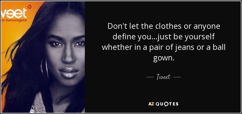 Don't let the clothes or anyone define you...just be yourself whether in a pair of jeans or a ball gown. - Tweet