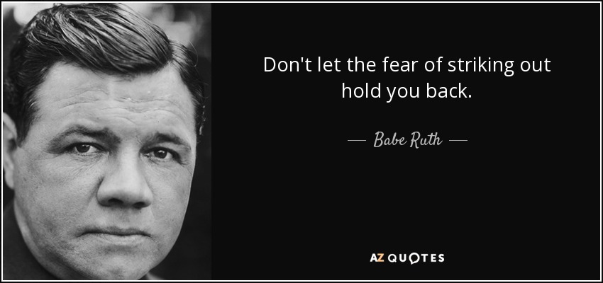 Don't let the fear of striking out hold you back. - Babe Ruth