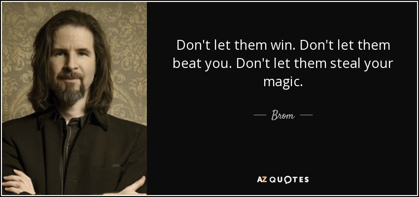 Don't let them win. Don't let them beat you. Don't let them steal your magic. - Brom