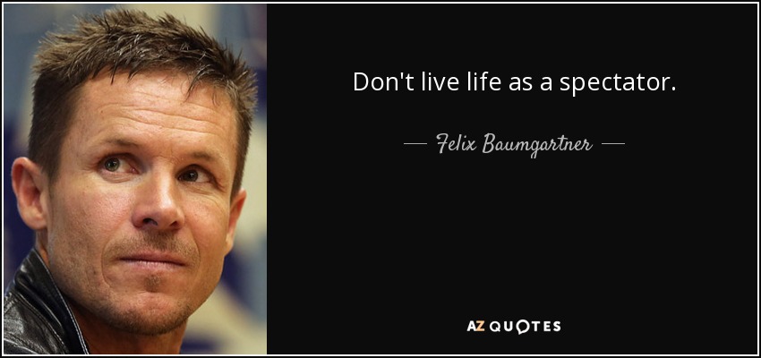 Don't live life as a spectator. - Felix Baumgartner