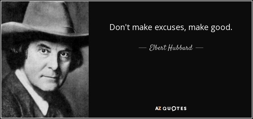 Don't make excuses, make good. - Elbert Hubbard