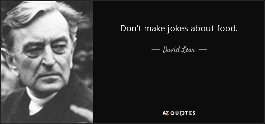 Don't make jokes about food. - David Lean