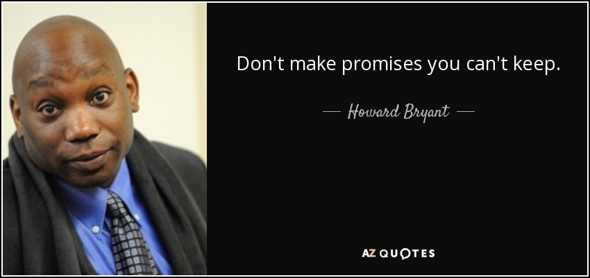 Don't make promises you can't keep. - Howard Bryant