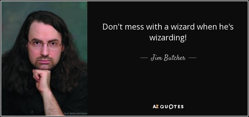 Don't mess with a wizard when he's wizarding! - Jim Butcher