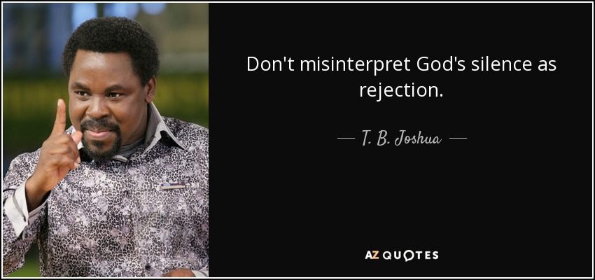 Don't misinterpret God's silence as rejection. - T. B. Joshua