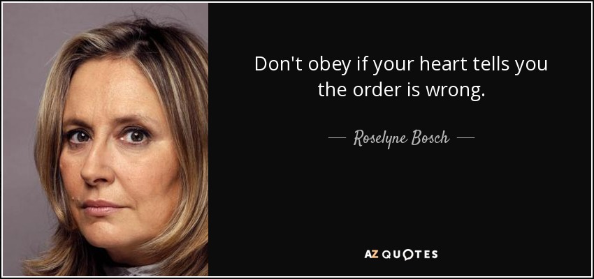 Don't obey if your heart tells you the order is wrong. - Roselyne Bosch