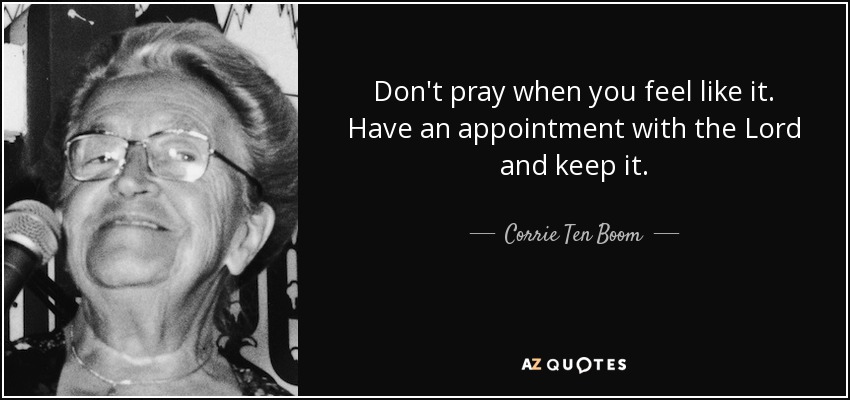 Don't pray when you feel like it. Have an appointment with the Lord and keep it. - Corrie Ten Boom