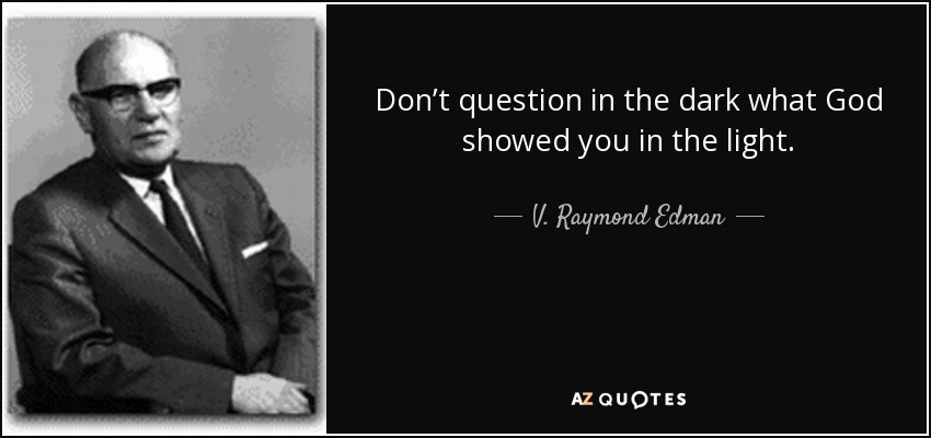 Don’t question in the dark what God showed you in the light. - V. Raymond Edman