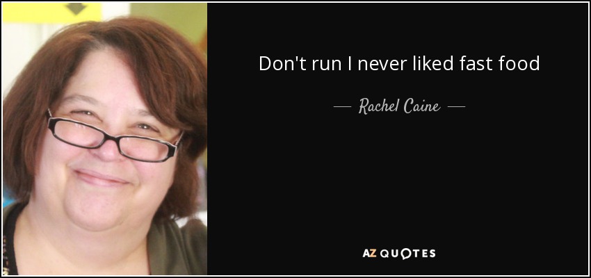 Don't run I never liked fast food - Rachel Caine