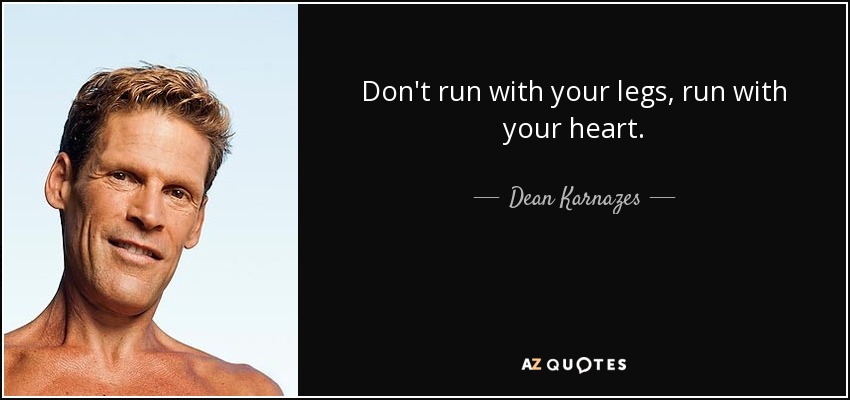 Don't run with your legs, run with your heart. - Dean Karnazes