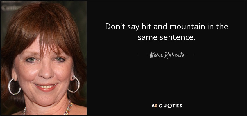 Don't say hit and mountain in the same sentence. - Nora Roberts