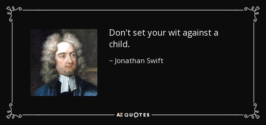 Don't set your wit against a child. - Jonathan Swift