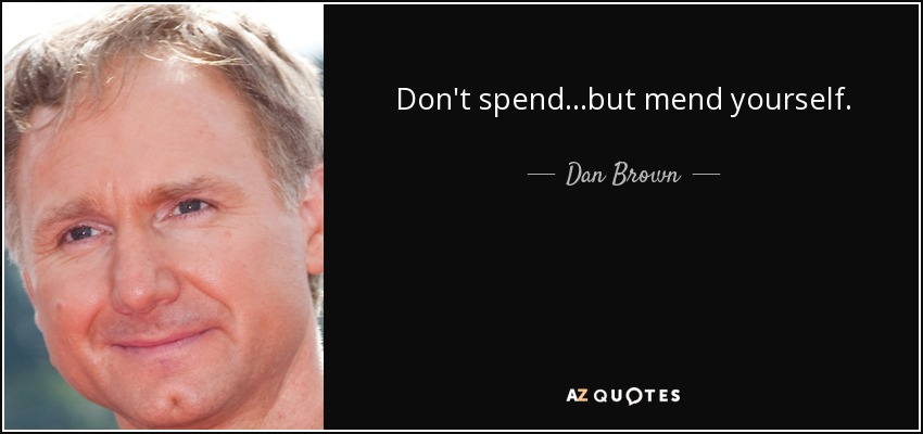 Don't spend...but mend yourself. - Dan Brown