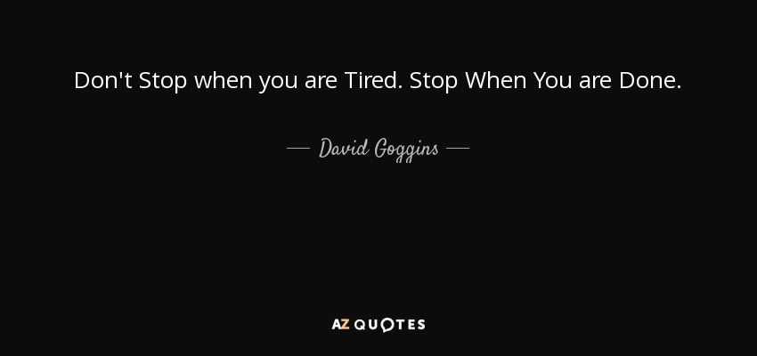 Don't Stop when you are Tired. Stop When You are Done. - David Goggins