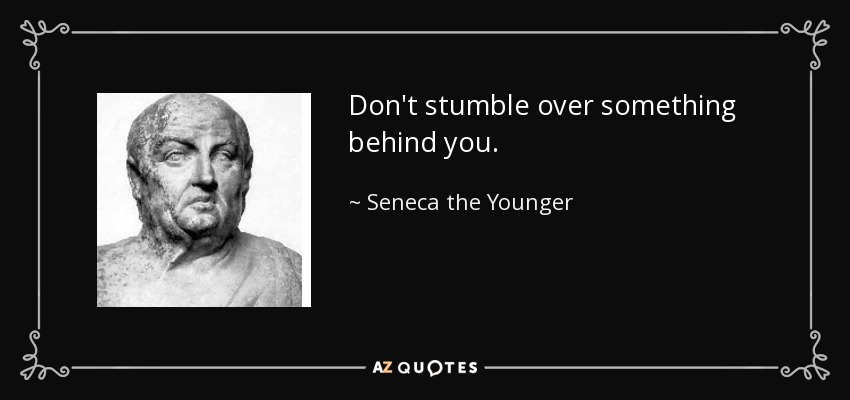 Don't stumble over something behind you. - Seneca the Younger