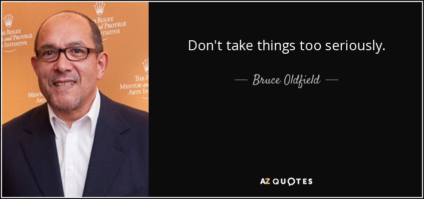 Don't take things too seriously. - Bruce Oldfield