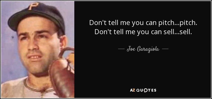 Don't tell me you can pitch...pitch. Don't tell me you can sell...sell. - Joe Garagiola