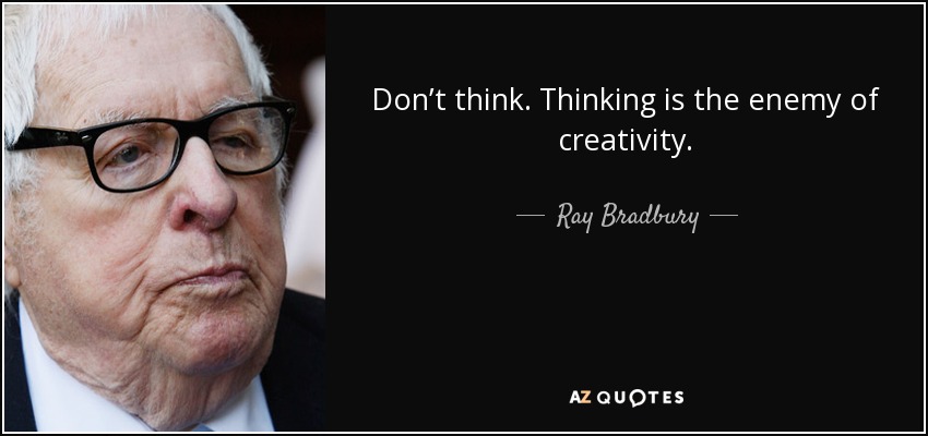 Don’t think. Thinking is the enemy of creativity. - Ray Bradbury