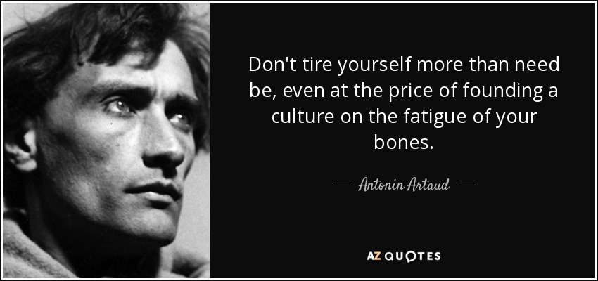 Don't tire yourself more than need be, even at the price of founding a culture on the fatigue of your bones. - Antonin Artaud