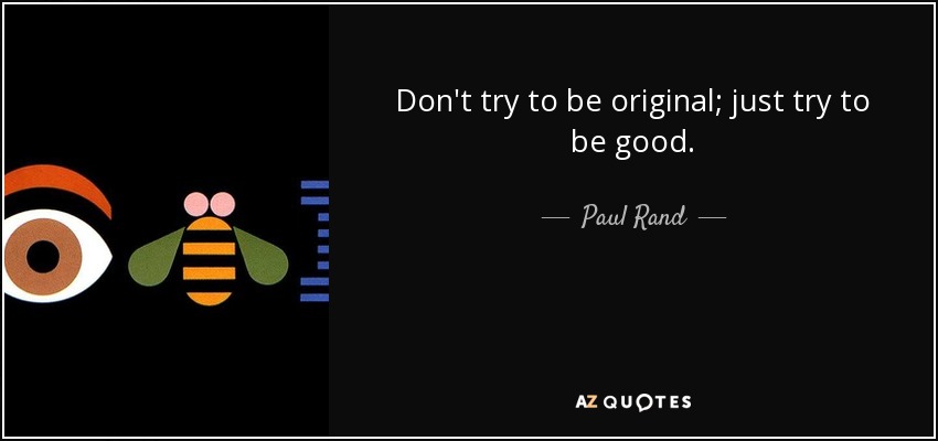 Don't try to be original; just try to be good. - Paul Rand