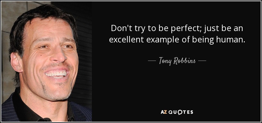 Don't try to be perfect; just be an excellent example of being human. - Tony Robbins