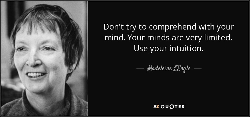 Don't try to comprehend with your mind. Your minds are very limited. Use your intuition. - Madeleine L'Engle