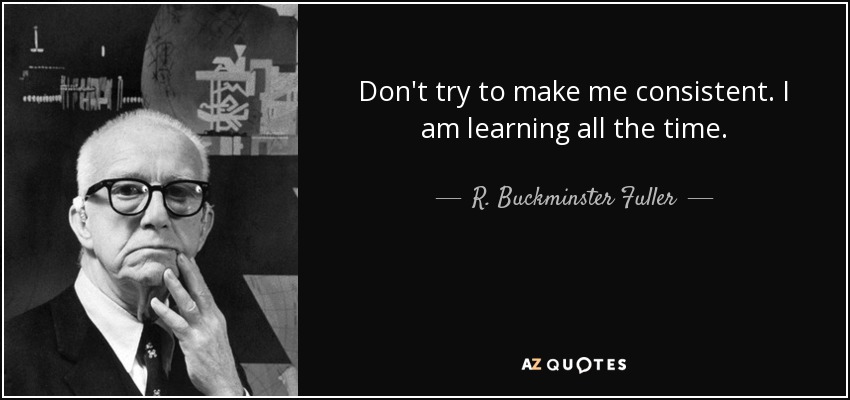 R. Buckminster Fuller quote: Don't try to make me consistent. I am ...