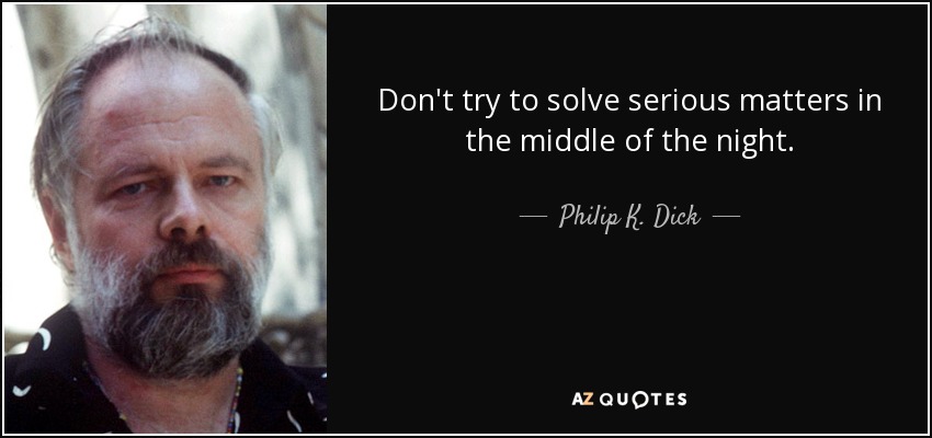 Don't try to solve serious matters in the middle of the night. - Philip K. Dick