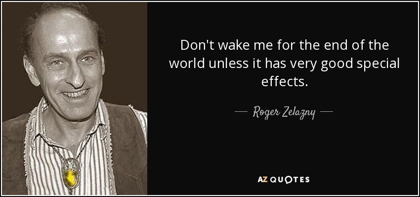 Don't wake me for the end of the world unless it has very good special effects. - Roger Zelazny